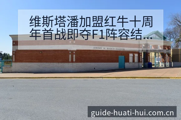 维斯塔潘加盟红牛十周年首战即夺F1阵容结构变化分析 - 华体会
