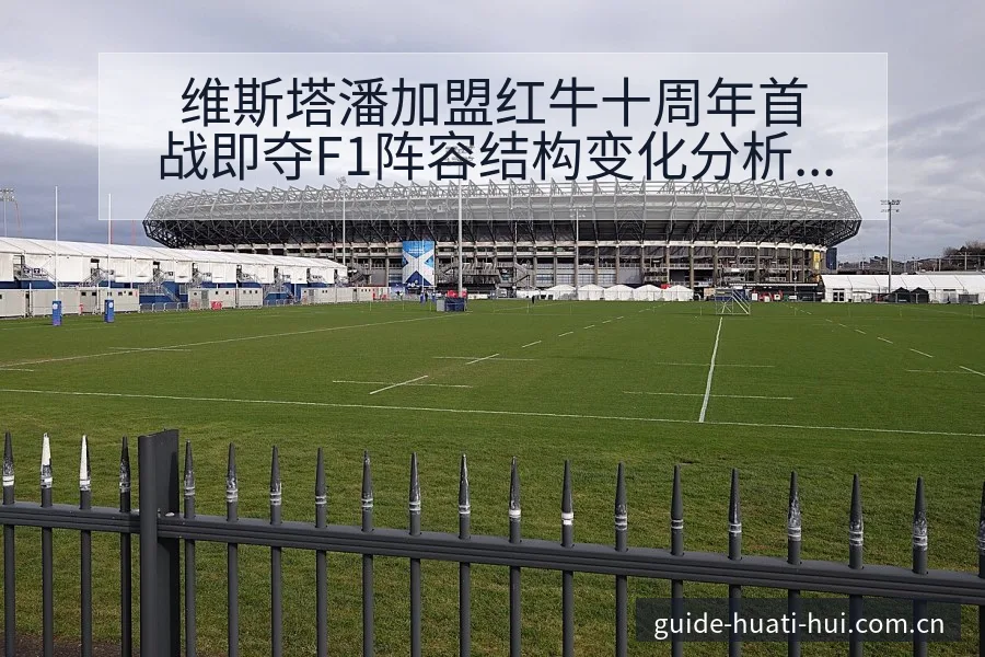 维斯塔潘加盟红牛十周年首战即夺F1阵容结构变化分析 - 华体会